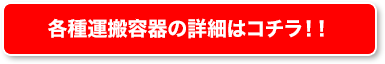 各種運搬容器の詳細はコチラ！！